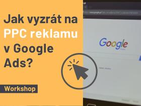 Jak vyzrát na PPC reklamu v Google Ads? Praktický workshop Jak vyzrát na PPC reklamu v Google Ads? Praktický workshop